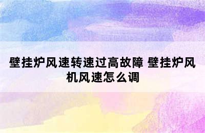 壁挂炉风速转速过高故障 壁挂炉风机风速怎么调